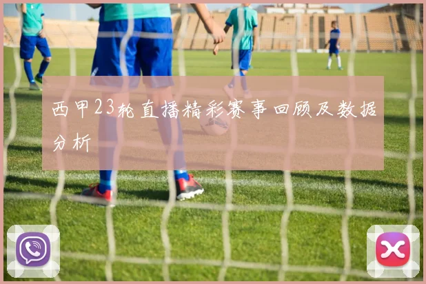 西甲23轮直播精彩赛事回顾及数据分析