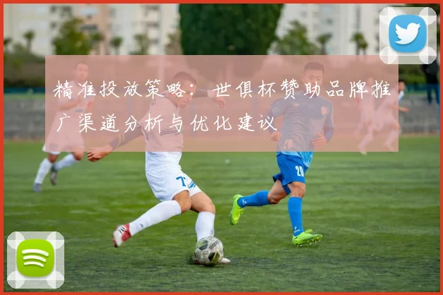 精准投放策略：世俱杯赞助品牌推广渠道分析与优化建议