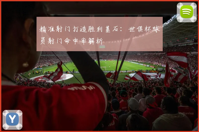 精准射门打造胜利基石：世俱杯球员射门命中率解析