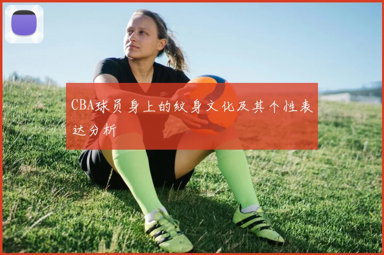CBA球员身上的纹身文化及其个性表达分析
