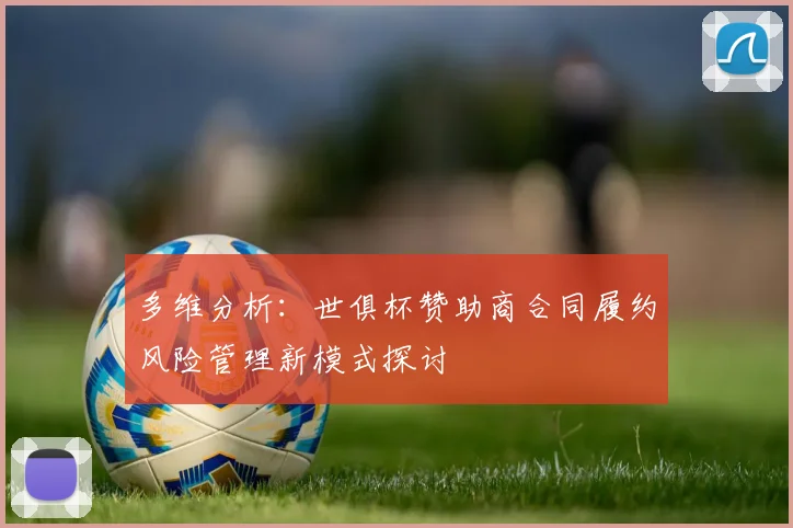 多维分析：世俱杯赞助商合同履约风险管理新模式探讨