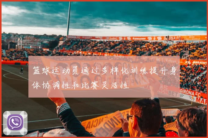 篮球运动员通过多样化训练提升身体协调性和比赛灵活性