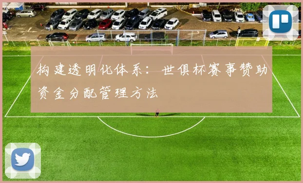 构建透明化体系：世俱杯赛事赞助资金分配管理方法